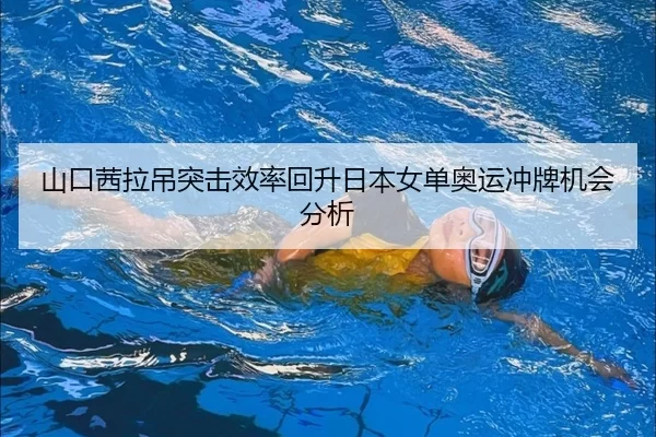 山口茜拉吊突击效率回升日本女单奥运冲牌机会分析