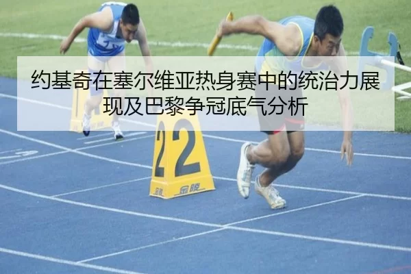 约基奇在塞尔维亚热身赛中的统治力展现及巴黎争冠底气分析