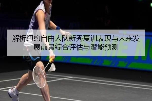 解析纽约自由人队新秀夏训表现与未来发展前景综合评估与潜能预测