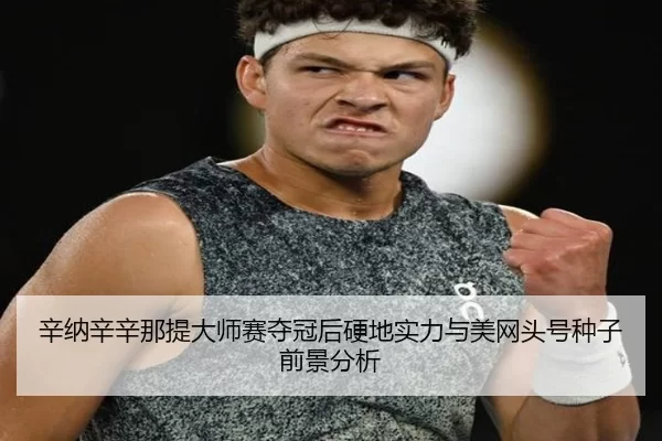 辛纳辛辛那提大师赛夺冠后硬地实力与美网头号种子前景分析